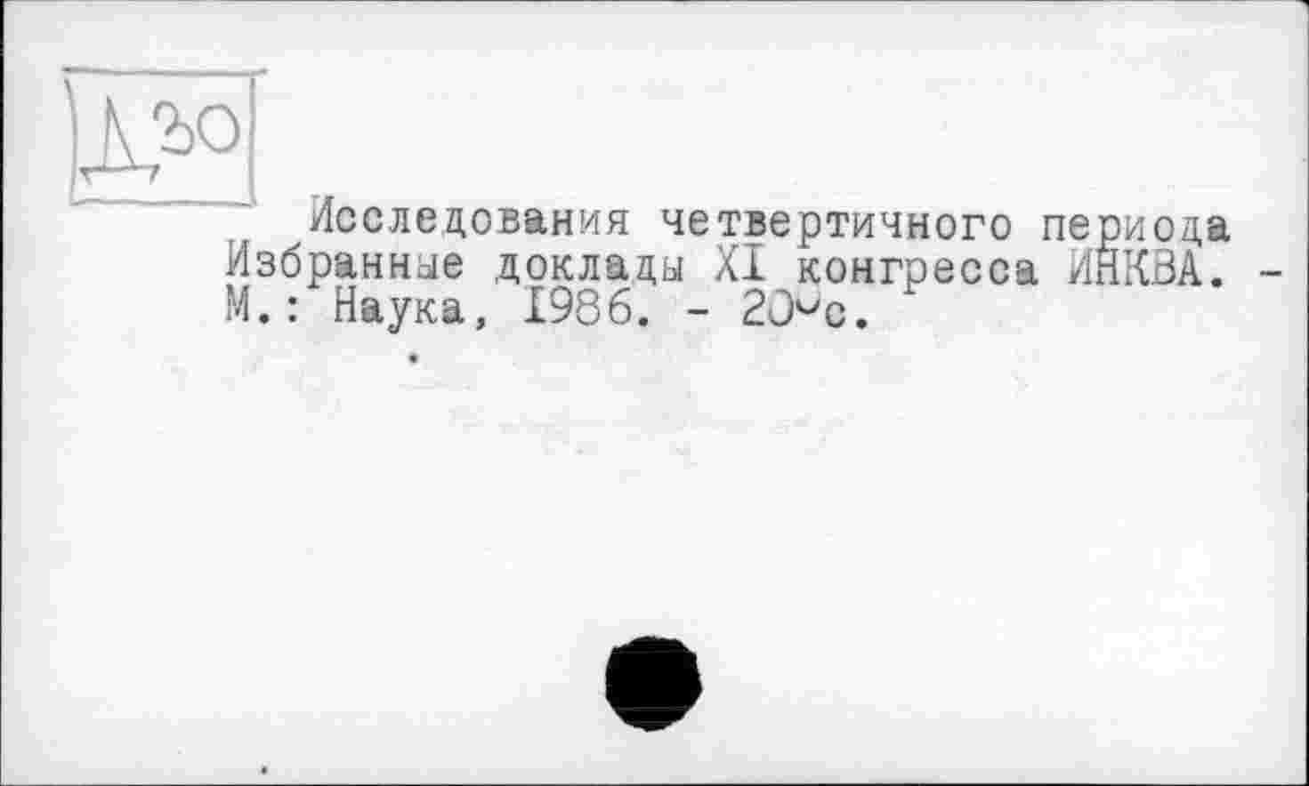 ﻿Исследования четвертичного ne Избранные доклады XI конгресса И М.: Наука, 1986. - 2О°с.